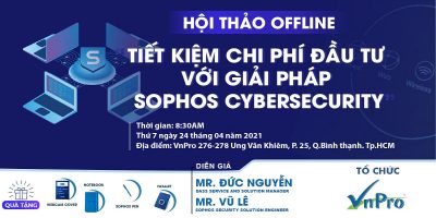 Hội thảo với VnPro – Tiết kiệm chi phí đầu tư với Giải pháp Sophos Cybersecurity